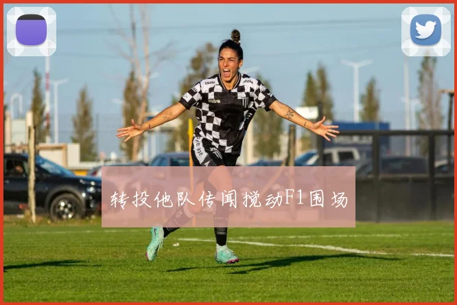 转投他队传闻搅动F1围场