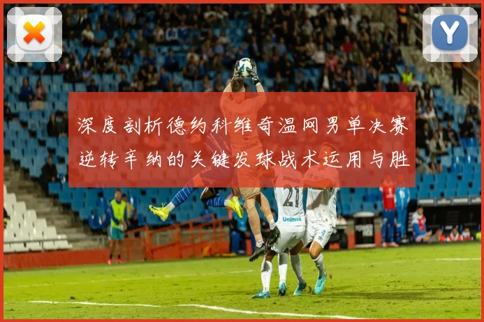 深度剖析德约科维奇温网男单决赛逆转辛纳的关键发球战术运用与胜利密码