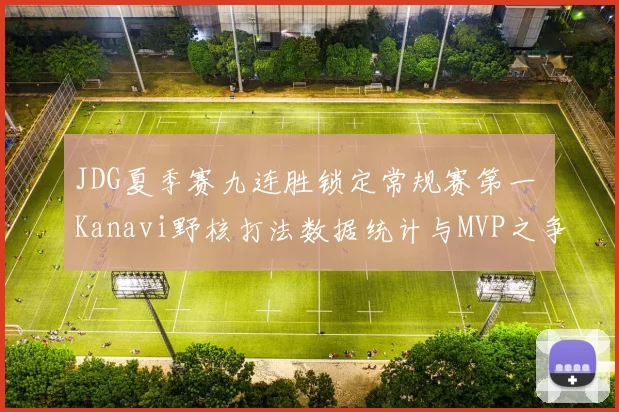 JDG夏季赛九连胜锁定常规赛第一 Kanavi野核打法数据统计与MVP之争